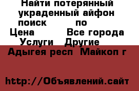 Найти потерянный/украденный айфон/поиск iPhone по imei. › Цена ­ 400 - Все города Услуги » Другие   . Адыгея респ.,Майкоп г.